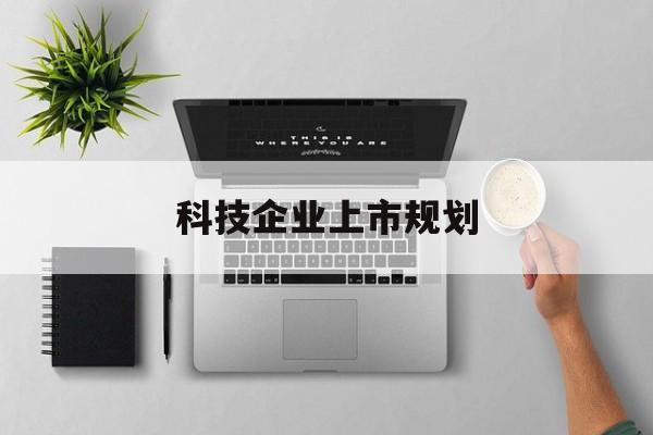 攀枝花市科技企业上市规划(大型科技企业 上市)