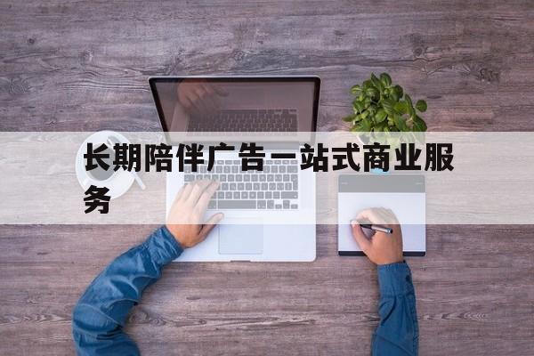 攀枝花市长期陪伴广告一站式商业服务的简单介绍